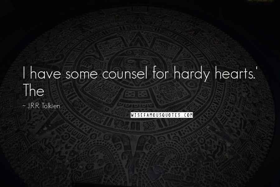 J.R.R. Tolkien Quotes: I have some counsel for hardy hearts.' The