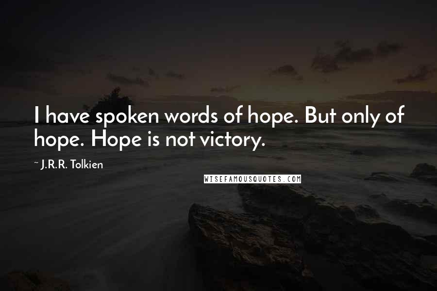 J.R.R. Tolkien Quotes: I have spoken words of hope. But only of hope. Hope is not victory.