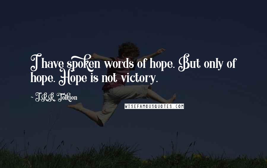 J.R.R. Tolkien Quotes: I have spoken words of hope. But only of hope. Hope is not victory.