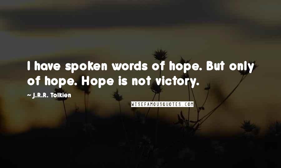 J.R.R. Tolkien Quotes: I have spoken words of hope. But only of hope. Hope is not victory.