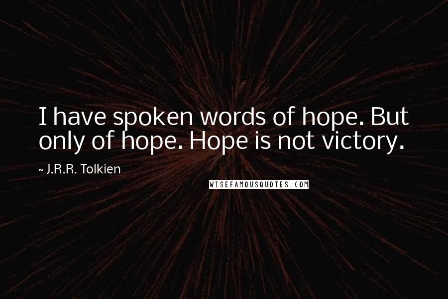 J.R.R. Tolkien Quotes: I have spoken words of hope. But only of hope. Hope is not victory.
