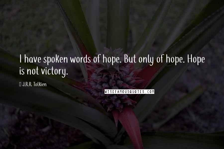 J.R.R. Tolkien Quotes: I have spoken words of hope. But only of hope. Hope is not victory.