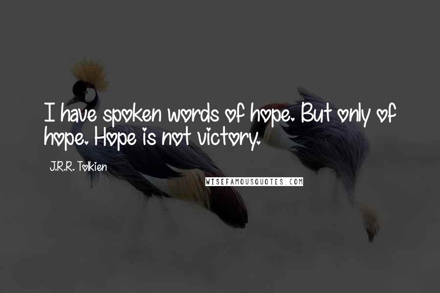 J.R.R. Tolkien Quotes: I have spoken words of hope. But only of hope. Hope is not victory.