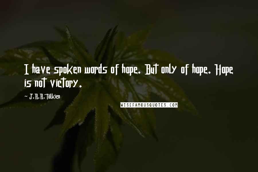 J.R.R. Tolkien Quotes: I have spoken words of hope. But only of hope. Hope is not victory.