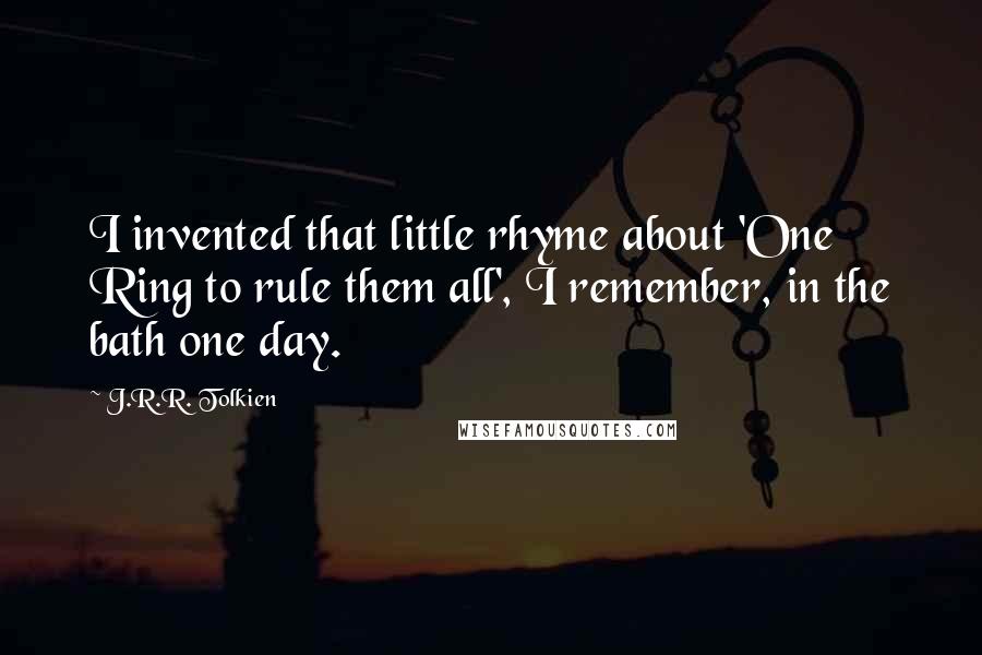 J.R.R. Tolkien Quotes: I invented that little rhyme about 'One Ring to rule them all', I remember, in the bath one day.