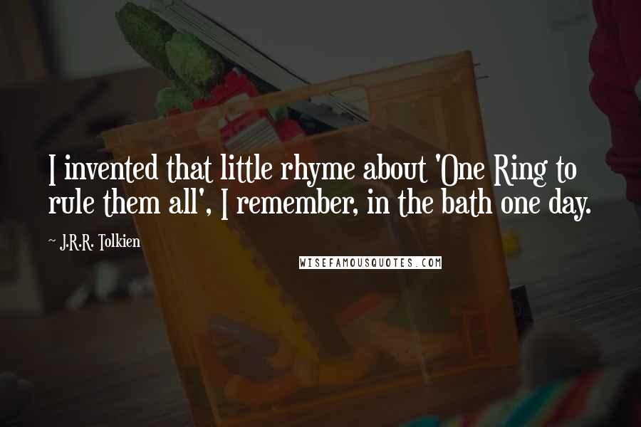 J.R.R. Tolkien Quotes: I invented that little rhyme about 'One Ring to rule them all', I remember, in the bath one day.