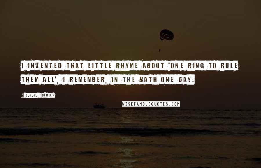 J.R.R. Tolkien Quotes: I invented that little rhyme about 'One Ring to rule them all', I remember, in the bath one day.