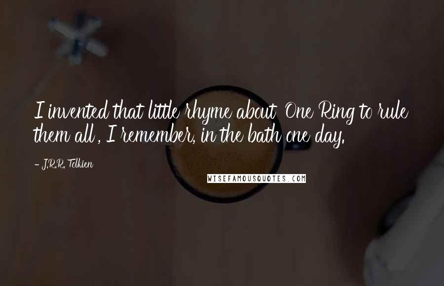 J.R.R. Tolkien Quotes: I invented that little rhyme about 'One Ring to rule them all', I remember, in the bath one day.