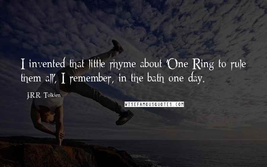 J.R.R. Tolkien Quotes: I invented that little rhyme about 'One Ring to rule them all', I remember, in the bath one day.