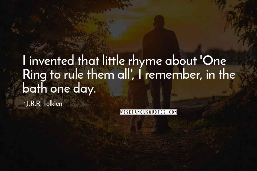 J.R.R. Tolkien Quotes: I invented that little rhyme about 'One Ring to rule them all', I remember, in the bath one day.