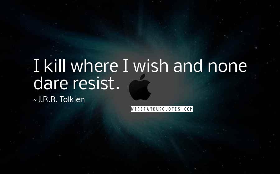 J.R.R. Tolkien Quotes: I kill where I wish and none dare resist.