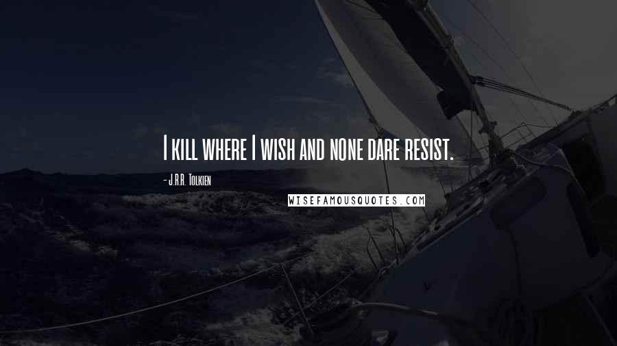 J.R.R. Tolkien Quotes: I kill where I wish and none dare resist.