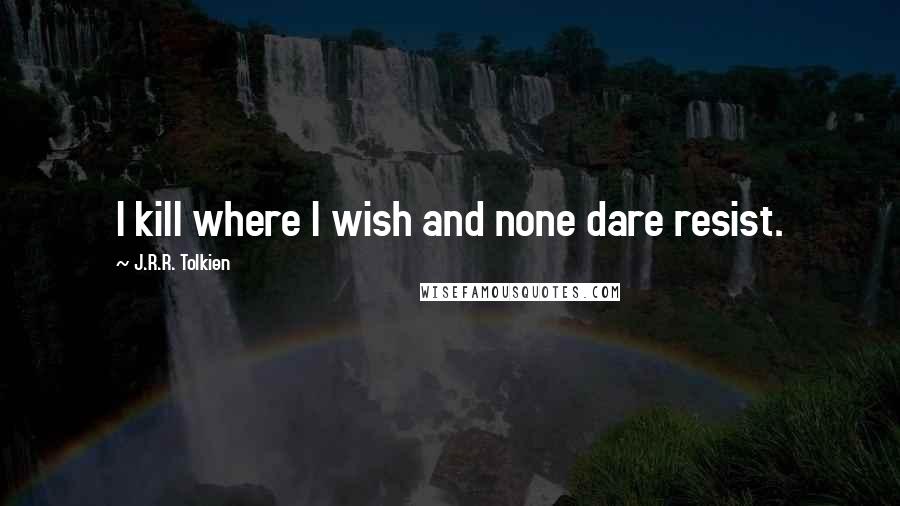 J.R.R. Tolkien Quotes: I kill where I wish and none dare resist.