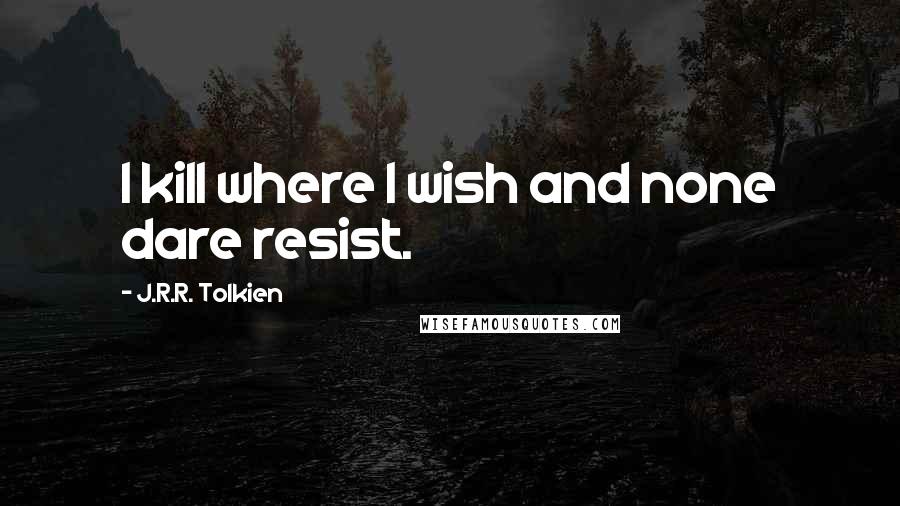 J.R.R. Tolkien Quotes: I kill where I wish and none dare resist.