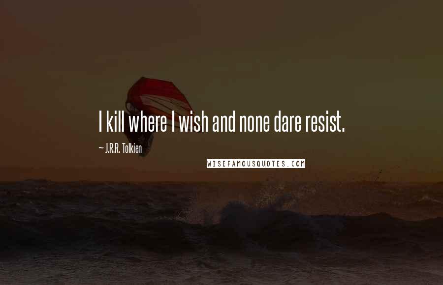 J.R.R. Tolkien Quotes: I kill where I wish and none dare resist.