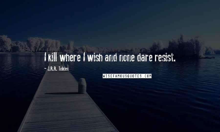 J.R.R. Tolkien Quotes: I kill where I wish and none dare resist.