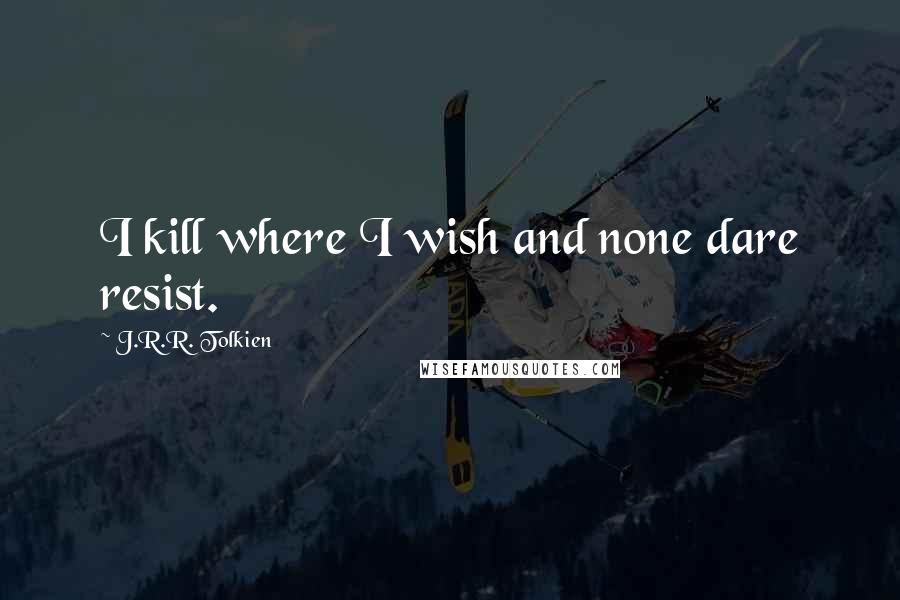 J.R.R. Tolkien Quotes: I kill where I wish and none dare resist.