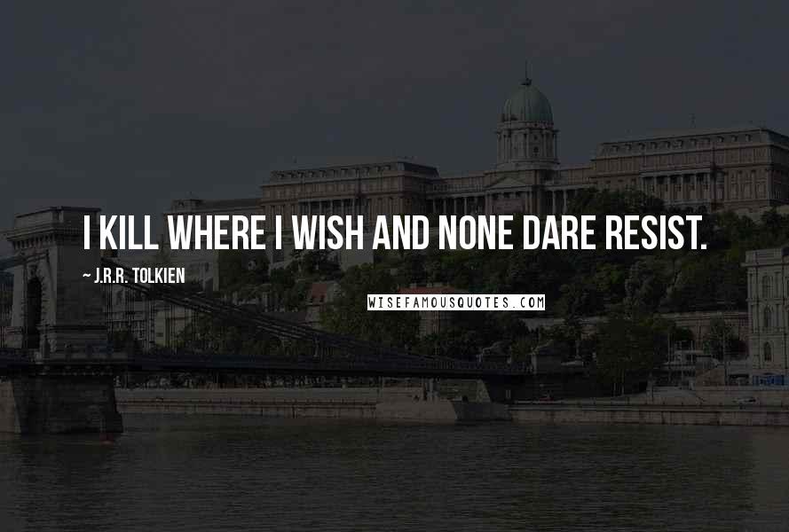 J.R.R. Tolkien Quotes: I kill where I wish and none dare resist.