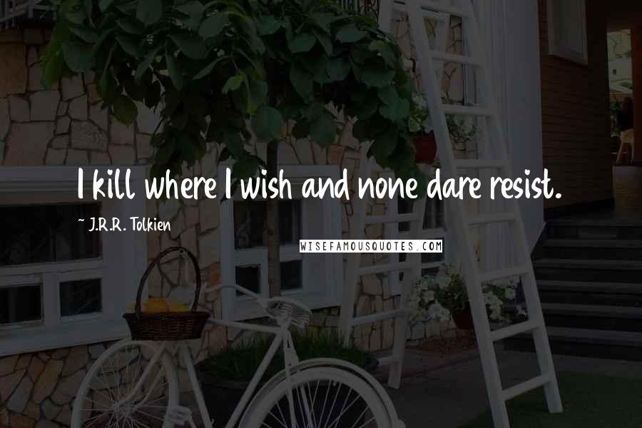 J.R.R. Tolkien Quotes: I kill where I wish and none dare resist.