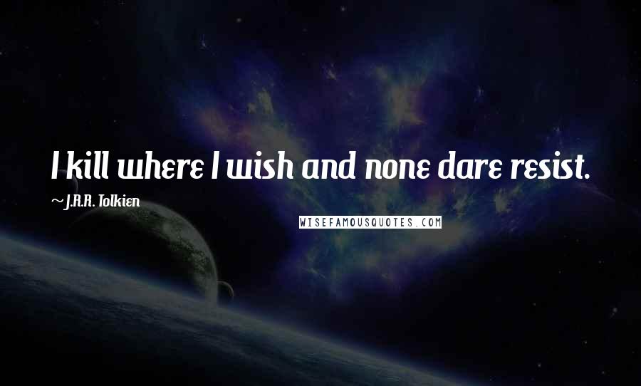 J.R.R. Tolkien Quotes: I kill where I wish and none dare resist.