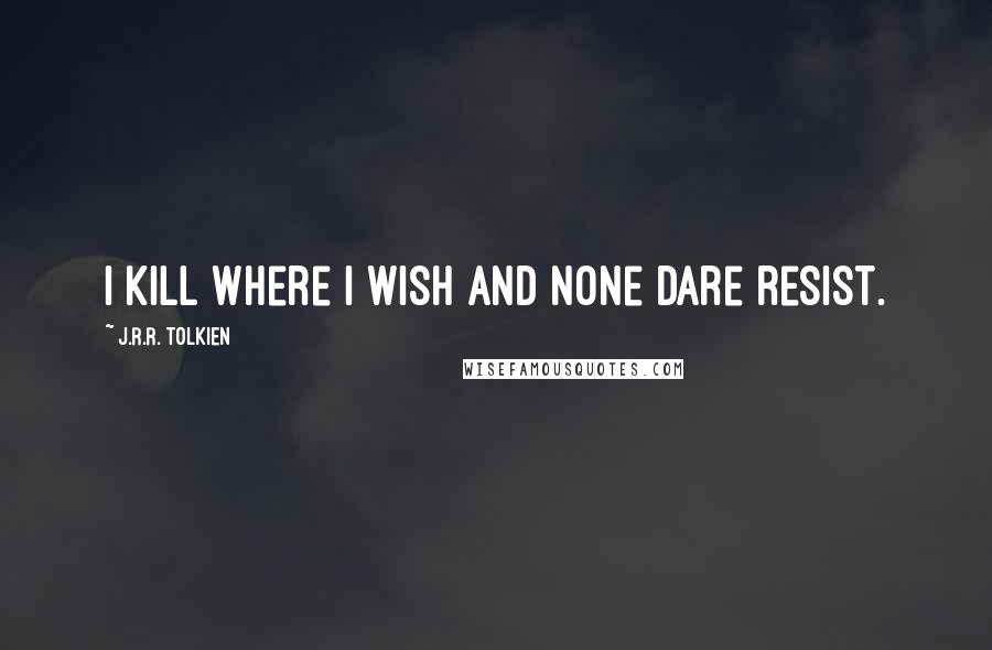 J.R.R. Tolkien Quotes: I kill where I wish and none dare resist.