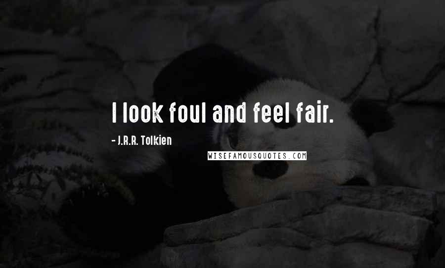 J.R.R. Tolkien Quotes: I look foul and feel fair.