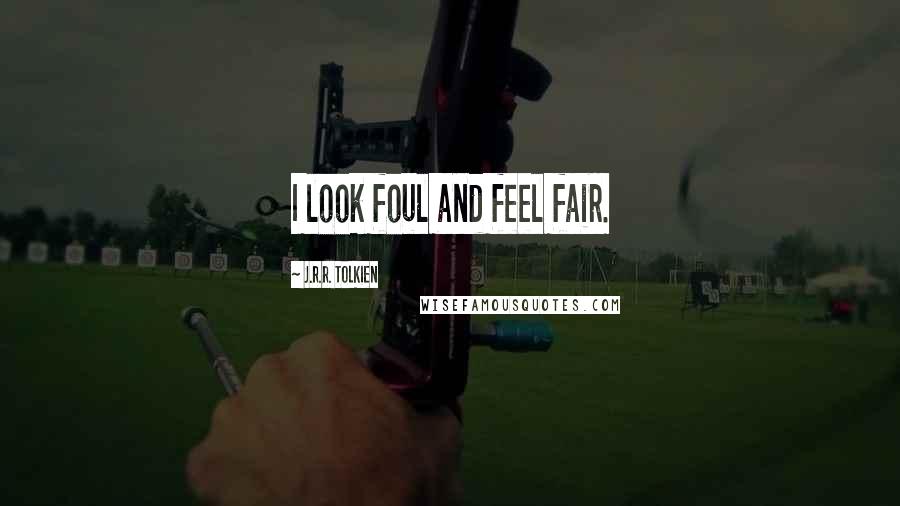 J.R.R. Tolkien Quotes: I look foul and feel fair.