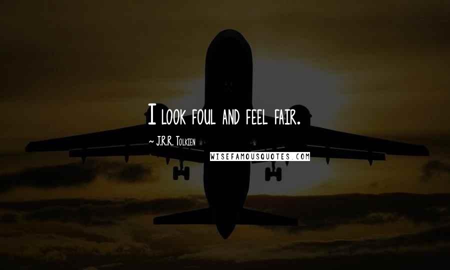 J.R.R. Tolkien Quotes: I look foul and feel fair.