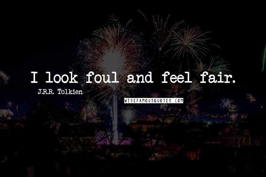 J.R.R. Tolkien Quotes: I look foul and feel fair.
