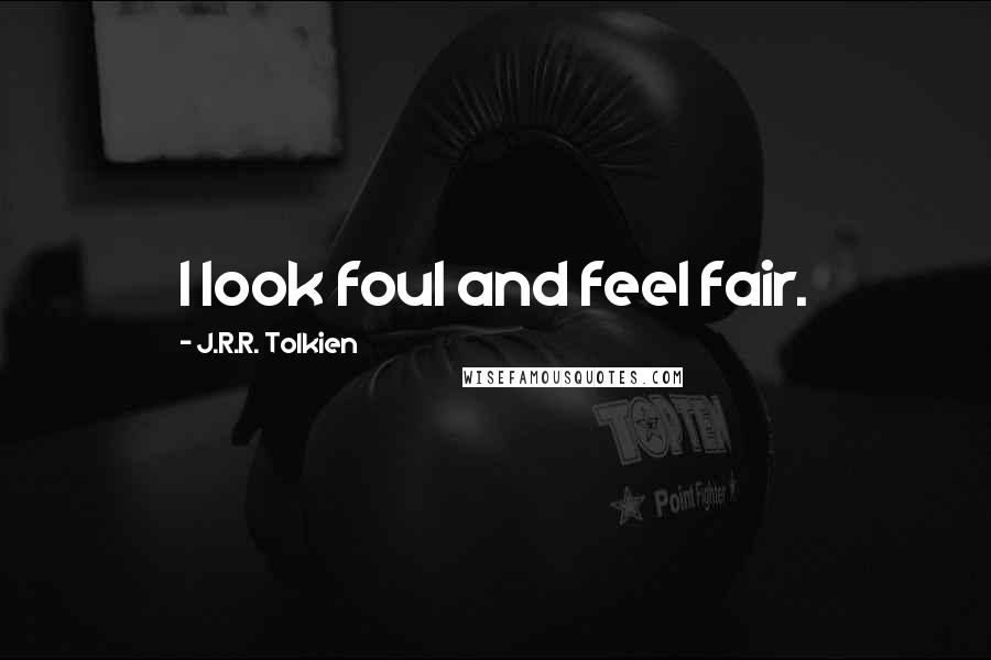 J.R.R. Tolkien Quotes: I look foul and feel fair.
