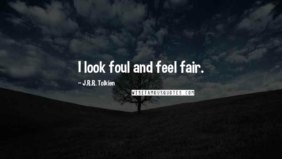 J.R.R. Tolkien Quotes: I look foul and feel fair.