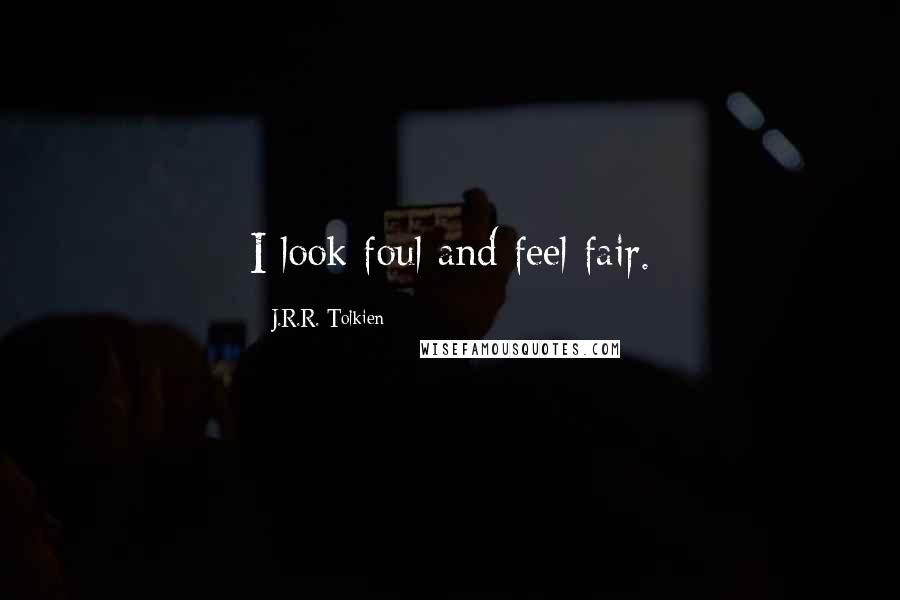 J.R.R. Tolkien Quotes: I look foul and feel fair.