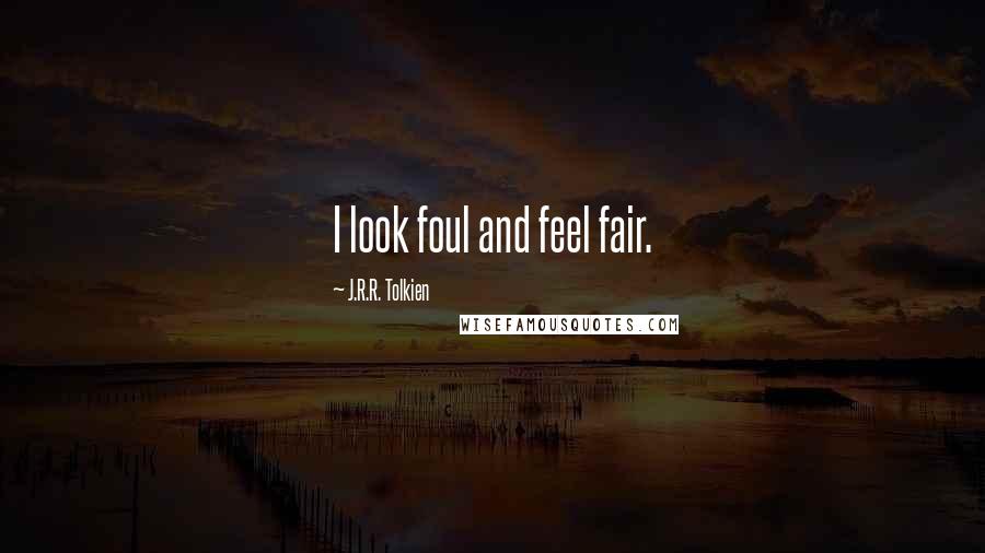 J.R.R. Tolkien Quotes: I look foul and feel fair.