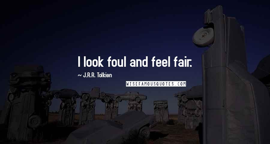 J.R.R. Tolkien Quotes: I look foul and feel fair.