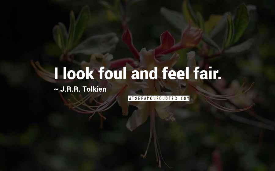 J.R.R. Tolkien Quotes: I look foul and feel fair.