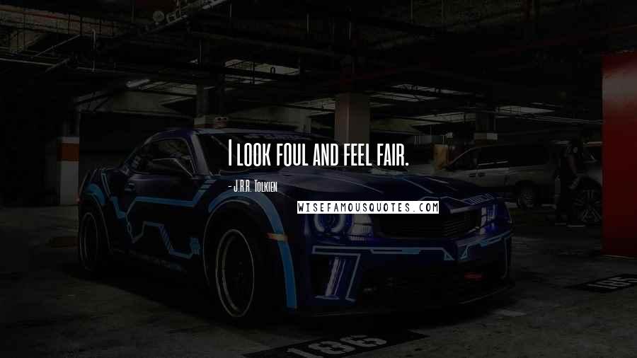J.R.R. Tolkien Quotes: I look foul and feel fair.