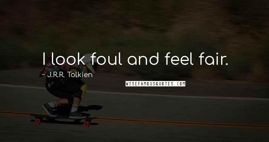 J.R.R. Tolkien Quotes: I look foul and feel fair.