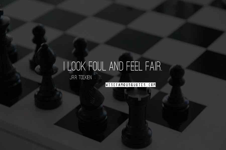 J.R.R. Tolkien Quotes: I look foul and feel fair.