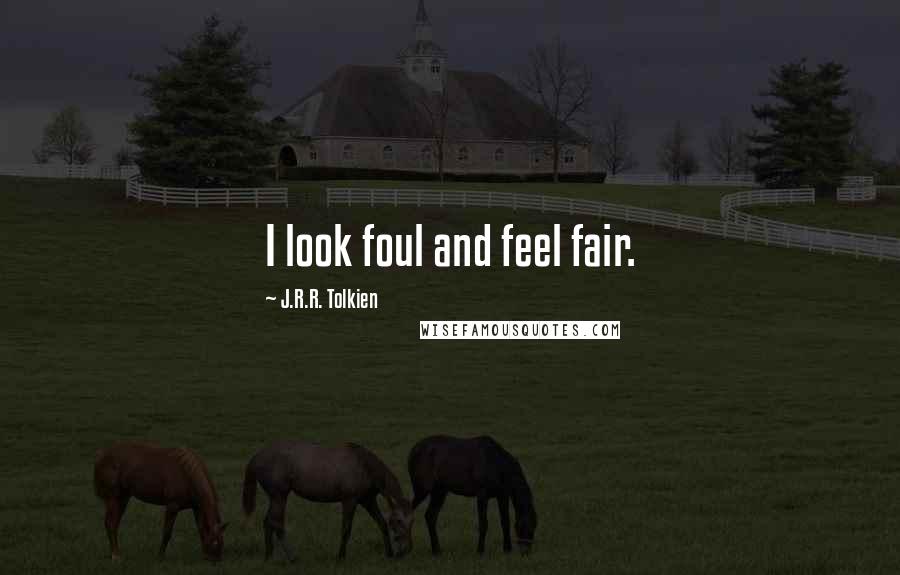 J.R.R. Tolkien Quotes: I look foul and feel fair.