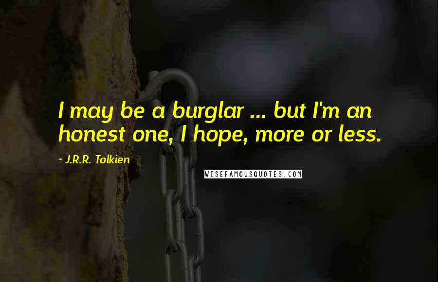 J.R.R. Tolkien Quotes: I may be a burglar ... but I'm an honest one, I hope, more or less.