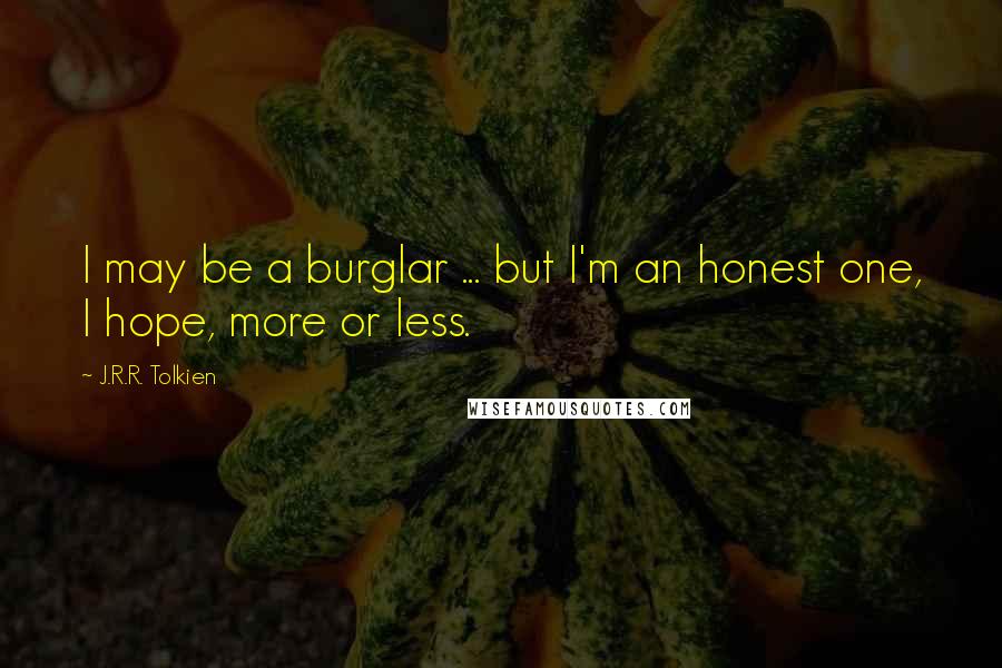 J.R.R. Tolkien Quotes: I may be a burglar ... but I'm an honest one, I hope, more or less.