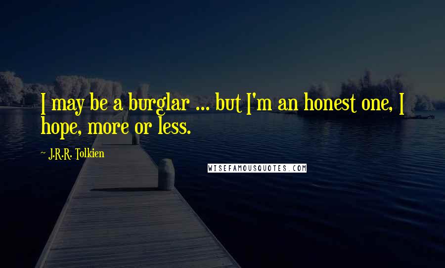 J.R.R. Tolkien Quotes: I may be a burglar ... but I'm an honest one, I hope, more or less.