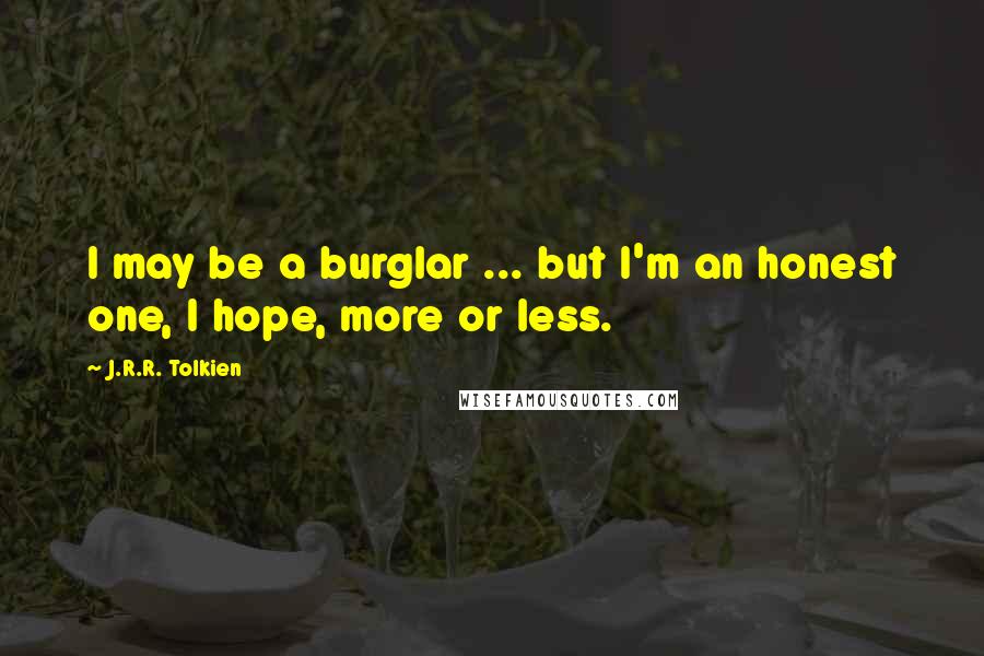 J.R.R. Tolkien Quotes: I may be a burglar ... but I'm an honest one, I hope, more or less.