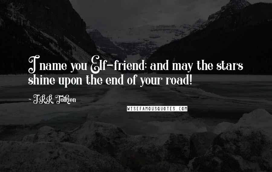 J.R.R. Tolkien Quotes: I name you Elf-friend; and may the stars shine upon the end of your road!