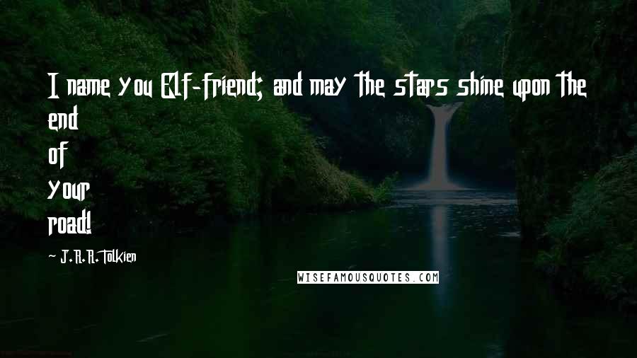 J.R.R. Tolkien Quotes: I name you Elf-friend; and may the stars shine upon the end of your road!