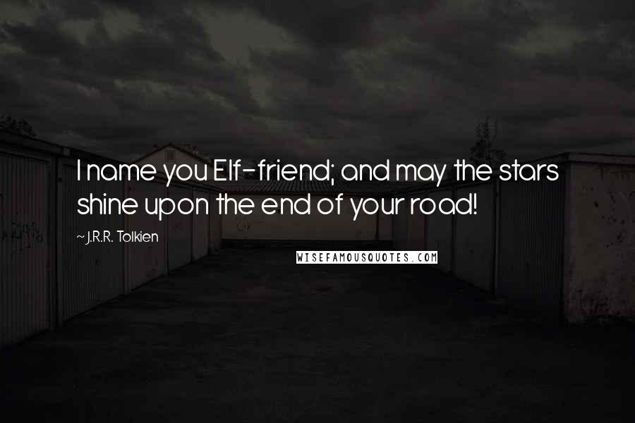 J.R.R. Tolkien Quotes: I name you Elf-friend; and may the stars shine upon the end of your road!