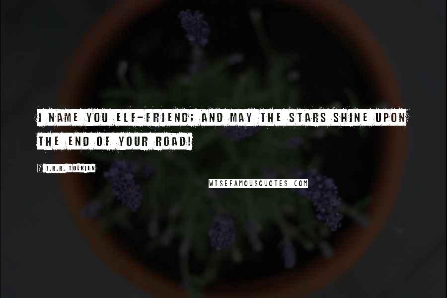 J.R.R. Tolkien Quotes: I name you Elf-friend; and may the stars shine upon the end of your road!