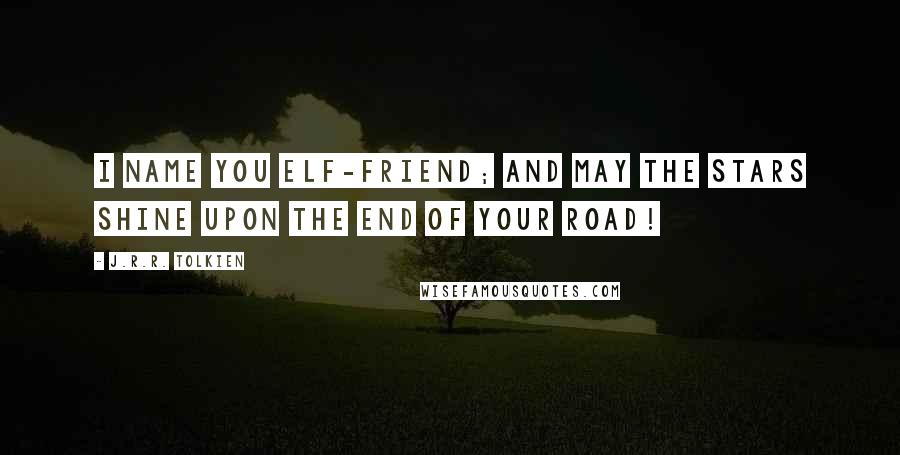 J.R.R. Tolkien Quotes: I name you Elf-friend; and may the stars shine upon the end of your road!