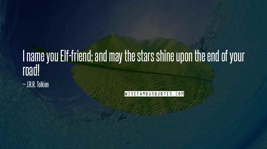 J.R.R. Tolkien Quotes: I name you Elf-friend; and may the stars shine upon the end of your road!