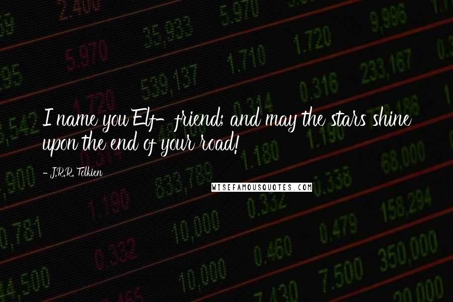 J.R.R. Tolkien Quotes: I name you Elf-friend; and may the stars shine upon the end of your road!